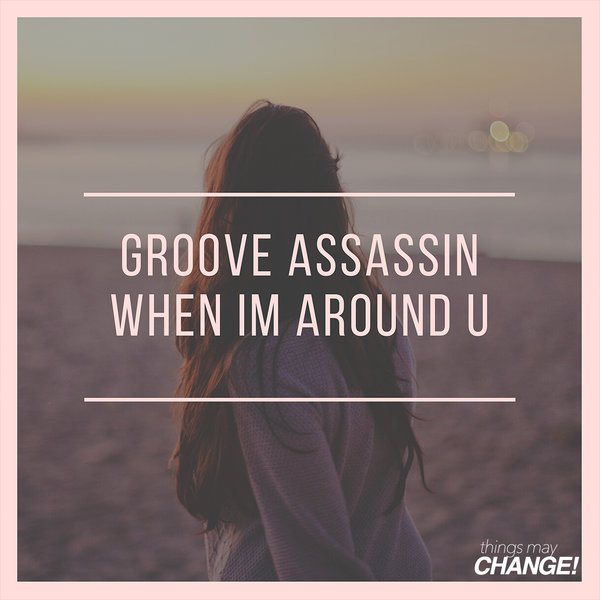 Groove Assassin - When I'm Around U / Things May Change!