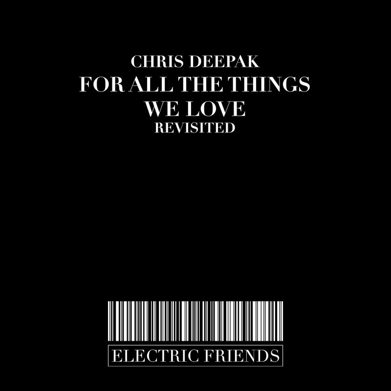 Chris Deepak - For All The Things We Love Revisited / ELECTRIC FRIENDS MUSIC