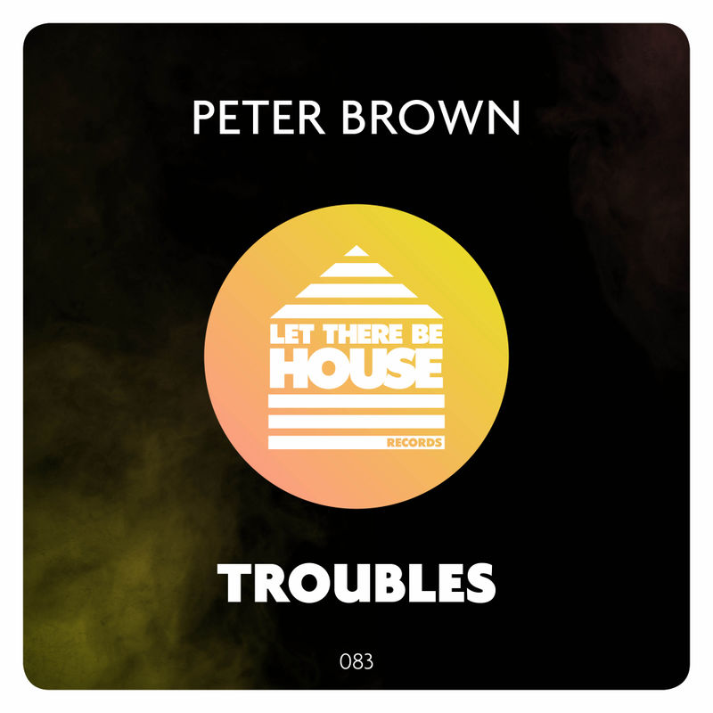 Peter Brown - Troubles / Let There Be House Records