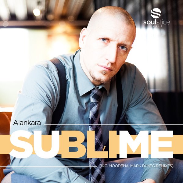 Alankara Feat. Ewald Ebing & Efe Erdem - Sublime (inc. Moodena, Mark Di Meo Remixes) / Soulstice Music