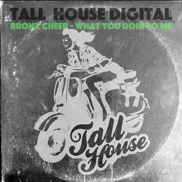 Bronx Cheer - What You Doin To Me / Tall House Digital