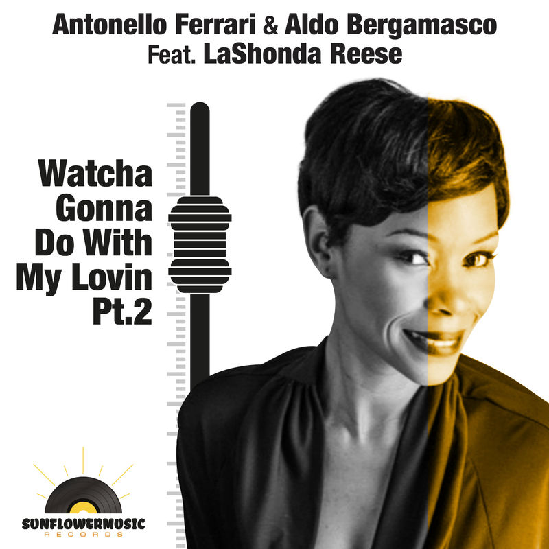 Antonello Ferrari & Aldo Bergamasco ft LaShonda Reese - Watcha Gonna Do With My Lovin Pt.2 / Sunflowermusic Records