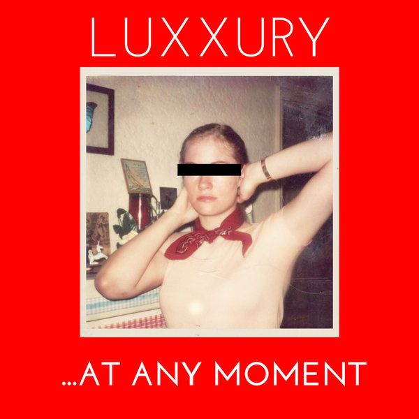 LUXXURY - ...At Any Moment / Nolita