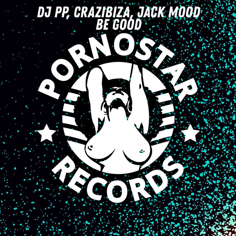 DJ PP, Crazibiza, Jack Mood - Be Good / PornoStar Comps
