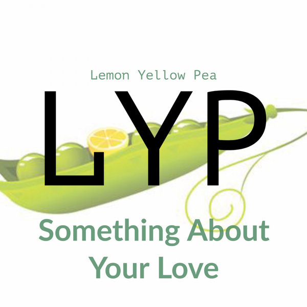 LYP - Something About Your Love / Lemon Yellow Pea