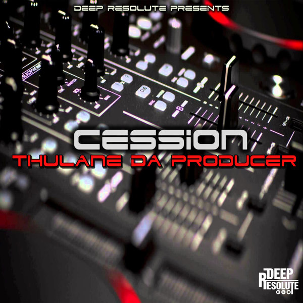Thulane Da Producer - Cession (Da Producer's Mix) / Deep Resolute (PTY) LTD