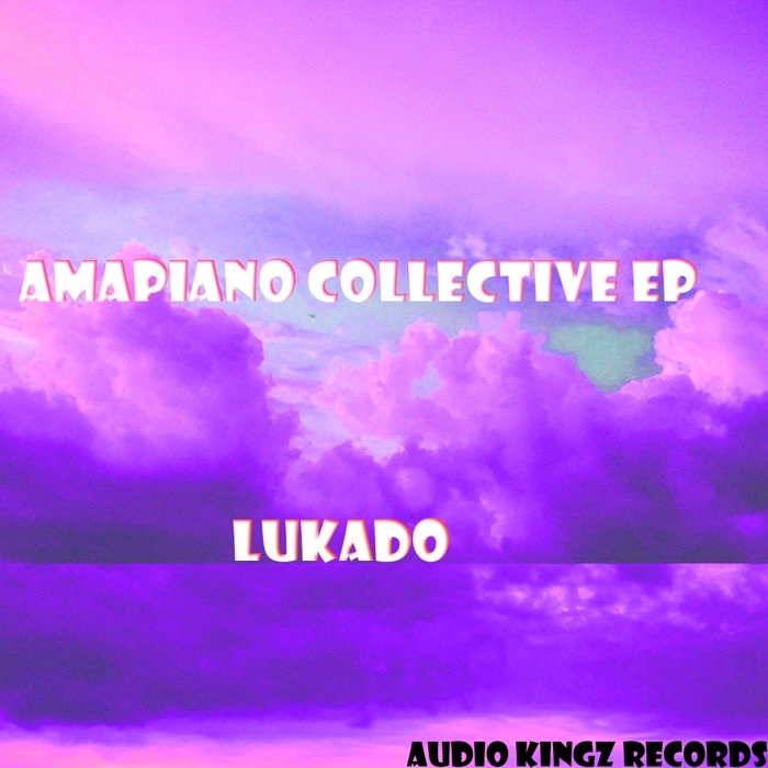 Lukado - Amapiano Collective / Audio Kingz Records