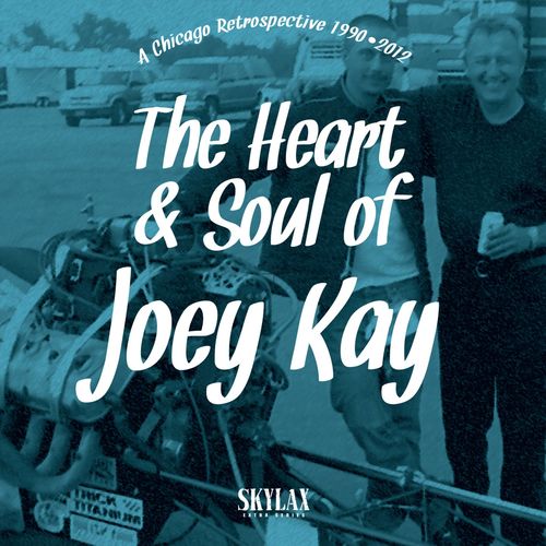 Joey Kay - The Heart & Soul of Joey Kay (A Chicago Retrospective 1990•2012) / Skylax Records