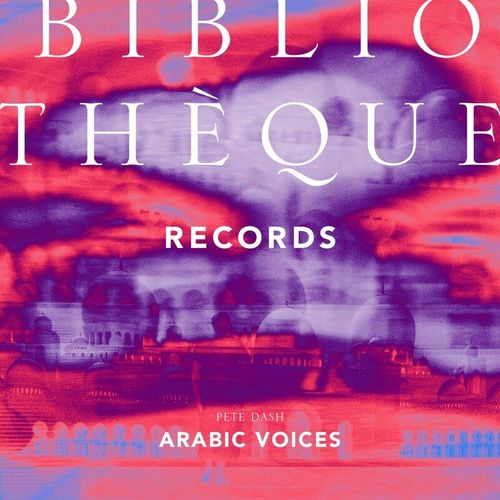 Pete Dash - Arabic Voices / Bibliotheque Records
