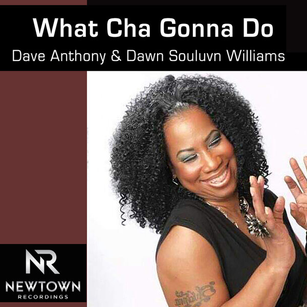 Dave Anthony & Dawn Souluvn Williams - What Cha Gonna Do / Newtown Recordings