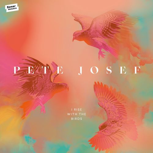 Pete Josef - I Rise with the Birds / Sonar Kollektiv