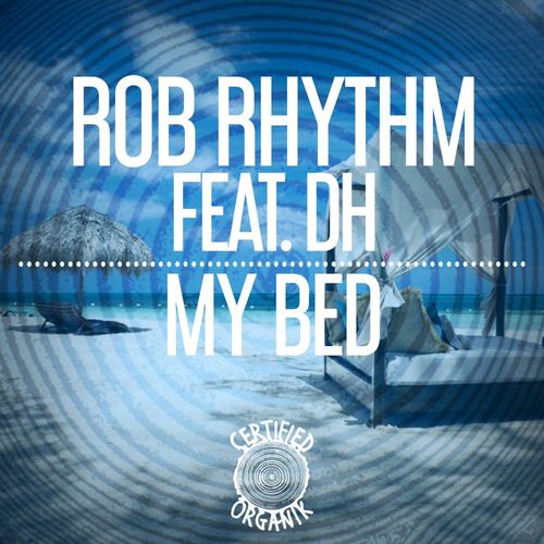 Rob Rhythm ft Dh - My Bed / Certified Organik Records