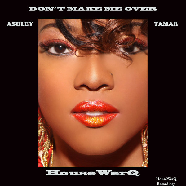 Ashley Tamar - Don't Make Me Over / HouseWerQ Recordings
