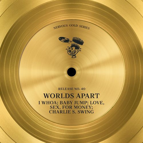Worlds Apart - I Whoa / Baby Jump / Love, Sex, For Money / Charlie S. Swing / Nervous Records