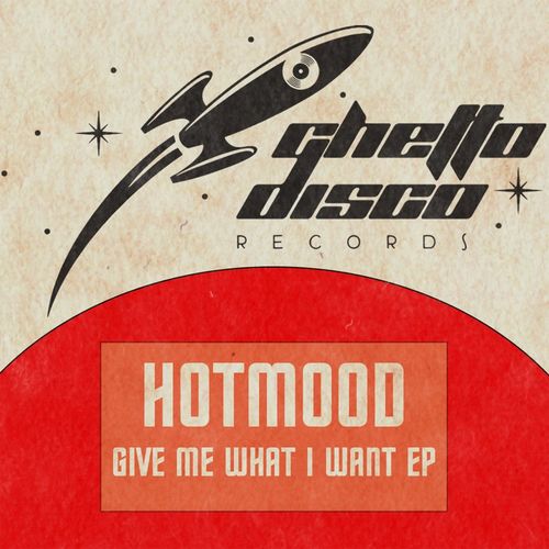 Hotmood - Give Me What I Want EP / Ghetto Disco Records