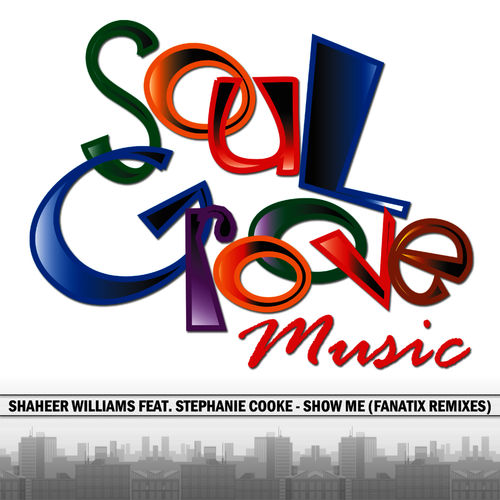 Shaheer Williams feat. Stephanie Cooke - Show Me (Fanatix Remixes) / Soul Groove Music