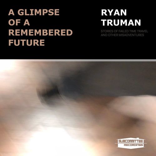 Ryan Truman - A Glimpse Of A Remembered Future / Subcommittee Recordings
