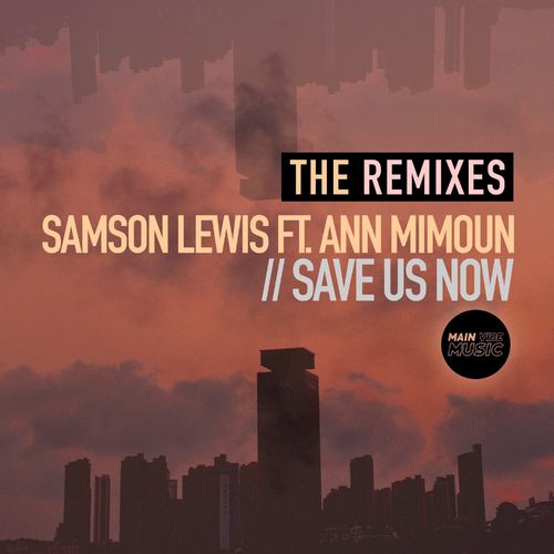 Samson Lewis ft Ann Mimoun - Save Us Now (The Remixes) / Main Vibe Music
