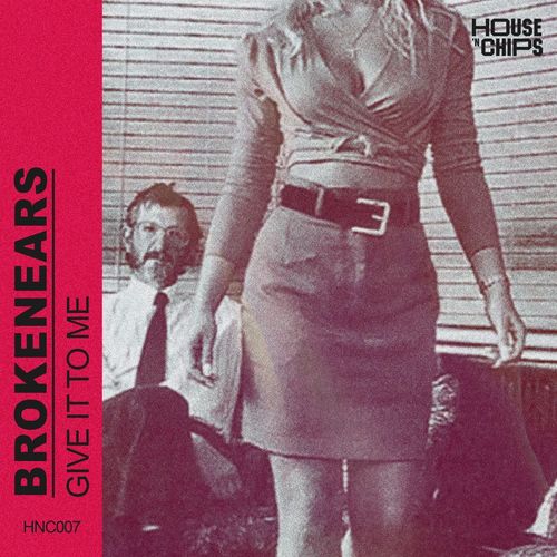 Brokenears - Give It to Me / House 'n Chips