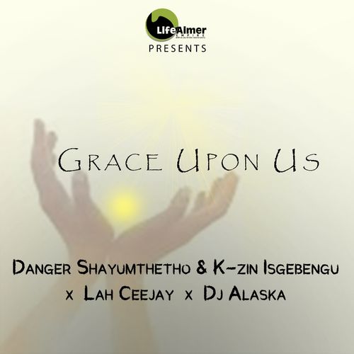 Danger Shayumthetho & K-zin Isgebengu, Lah Ceejay, Dj Alaska - Grace Upon Us / Life Aimer Productions