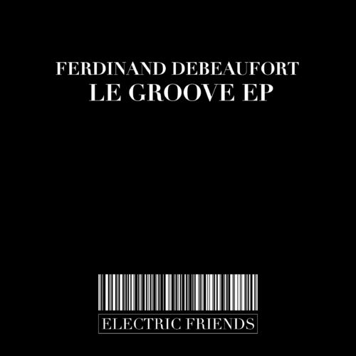 Ferdinand Debeaufort - Le Groove EP / ELECTRIC FRIENDS MUSIC