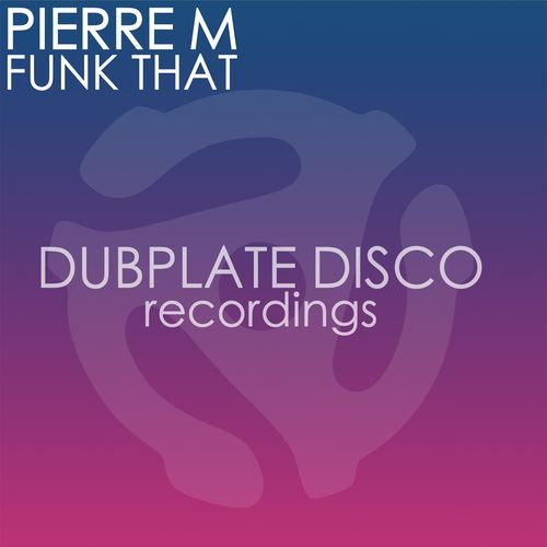 Pierre M - Funk That / Dubplate Disco Recordings