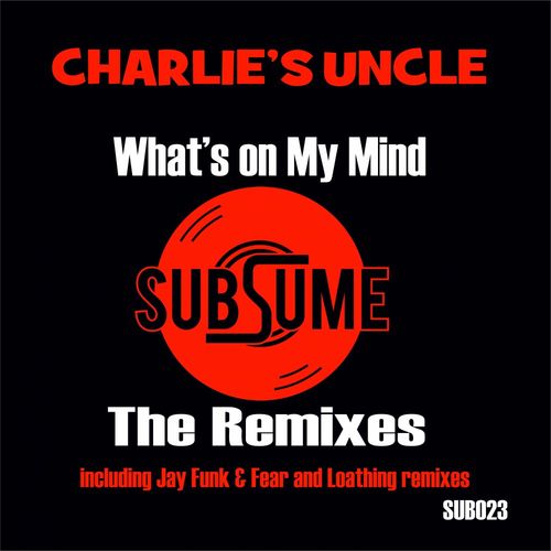 Charlie's Uncle - What's On My Mind - The Remixes / Subsume Records