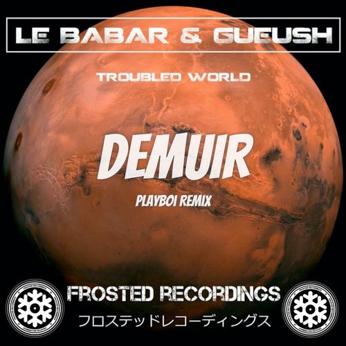 Le Babar & Gueush - Troubled World (Demuir's Playboi Remix) / Frosted Recordings