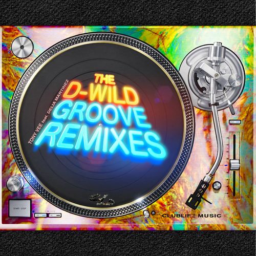 Tony Vee ft Delia Martinez - The D-Wild Groove Remixes / CLUBLIFE MUSIC