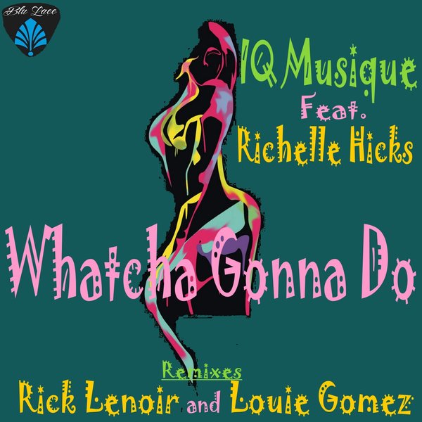 IQ Musique ft Richelle Hicks - Whatcha Gonna Do / Blu Lace Music