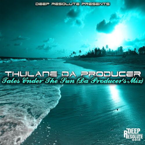 Thulane Da Producer - Tales Under The Sun (Da Producer's Mix) / Deep Resolute (PTY) LTD