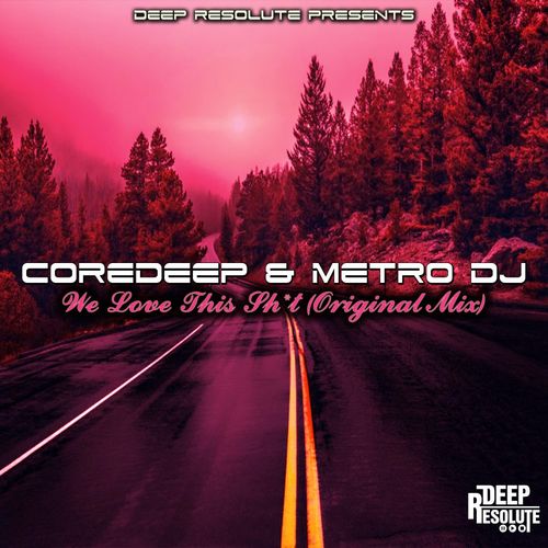 Metro Dj & CoreDeep - We Love This Shit / Deep Resolute (PTY) LTD