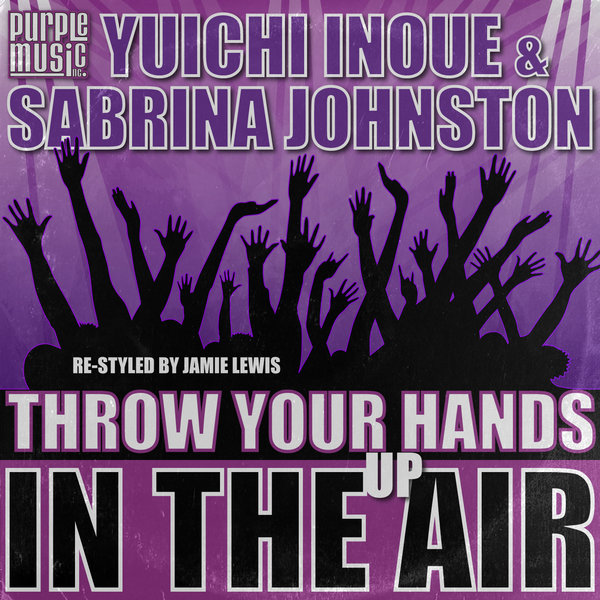 Yuichi Inoue & Sabrina Johnston - Throw Your Hands Up In The Air / Purple Music Inc.