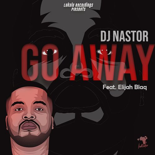 Dj Nastor ft Elijah Blaq - Go Away / Lukulu Recordings