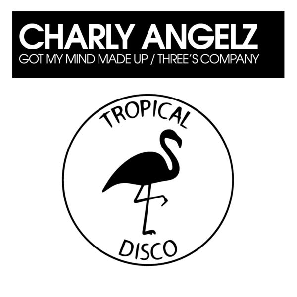 Charly Angelz - Got My Mind Made Up / Three's Company / Tropical Disco Records