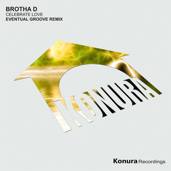 Brotha D - Celebrate Love Eventual Groove Remix / Konura Recordings