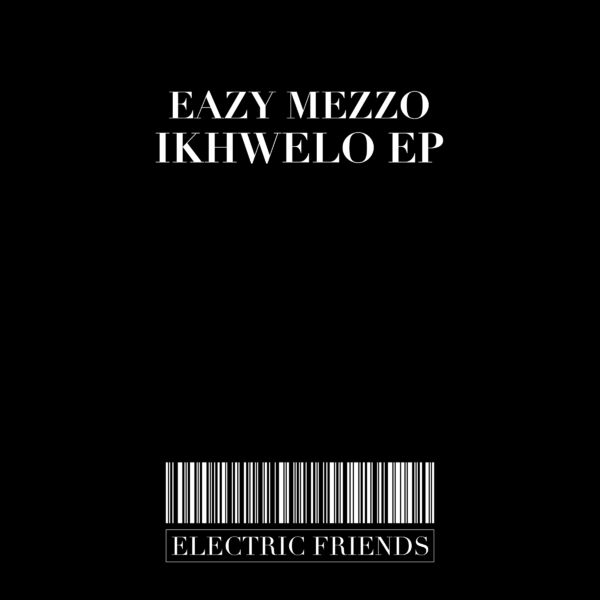 Eazy Mezzo - Ikhwelo EP / ELECTRIC FRIENDS MUSIC
