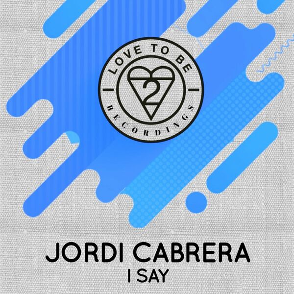 Jordi Cabrera - I Say / Love To Be Recordings