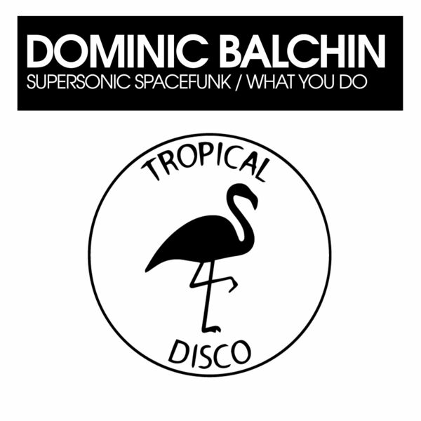 Dominic Balchin - Supersonic Spacefunk / What You Do / Tropical Disco Records