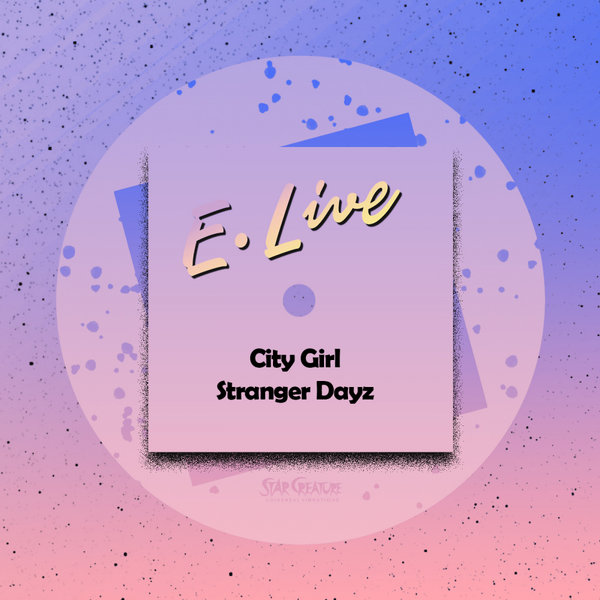 E. Live - City Girl / Stranger Dayz / Star Creature Universal Vibrations