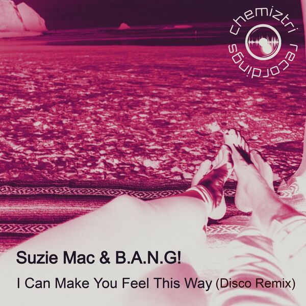 Suzie Mac, B.A.N.G! - I Can Make You Feel This Way (Disco Remix) / Chemiztri Recordings