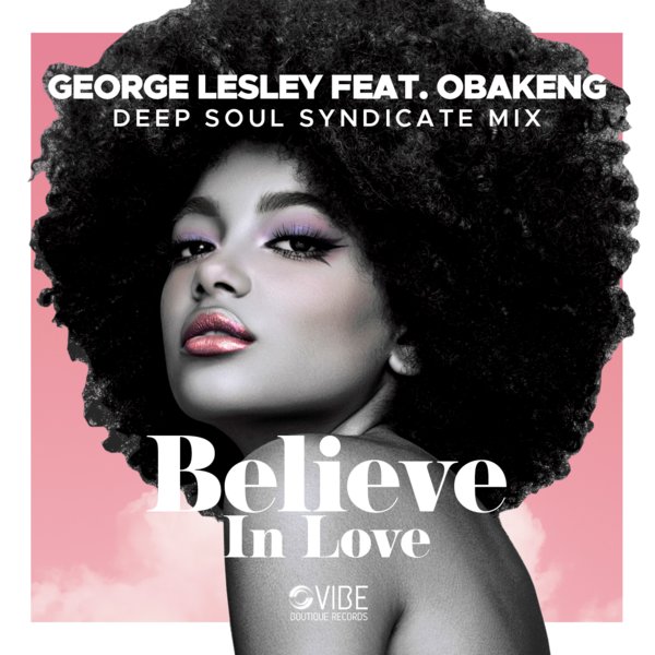 George Lesley feat. Obakeng (feat. Deep Soul Syndicate Mixes) - Believe In Love / Vibe Boutique Records