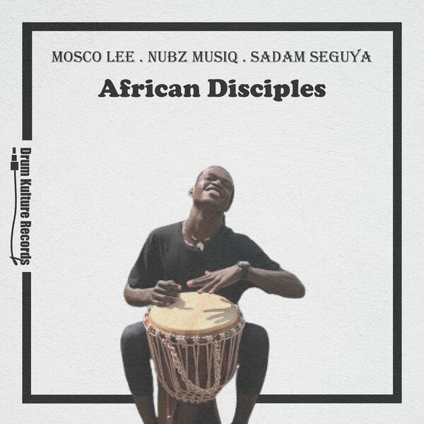 Mosco Lee, Nubz MusiQ, Sadam Seguya - African Disciples / Drum Kulture Records