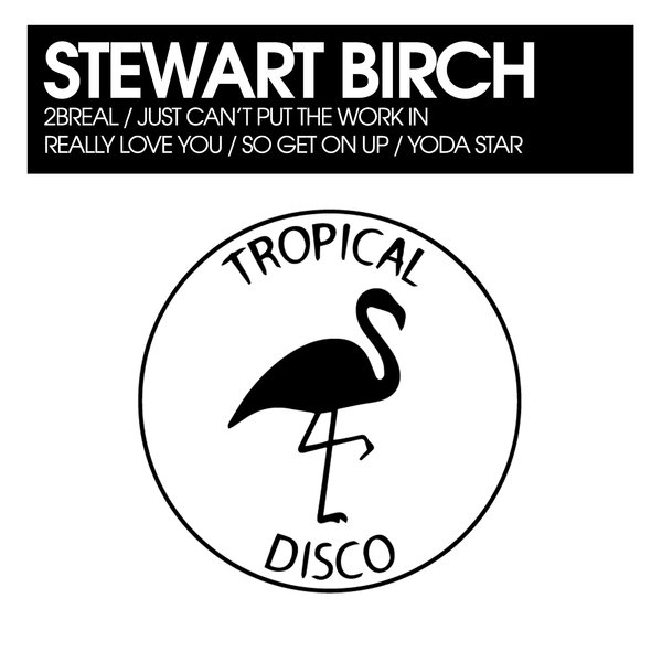 Stewart Birch - 2BReal / Just Can't Put The Work In / Really Love You / So Get On Up / Yoda Star / Tropical Disco Records