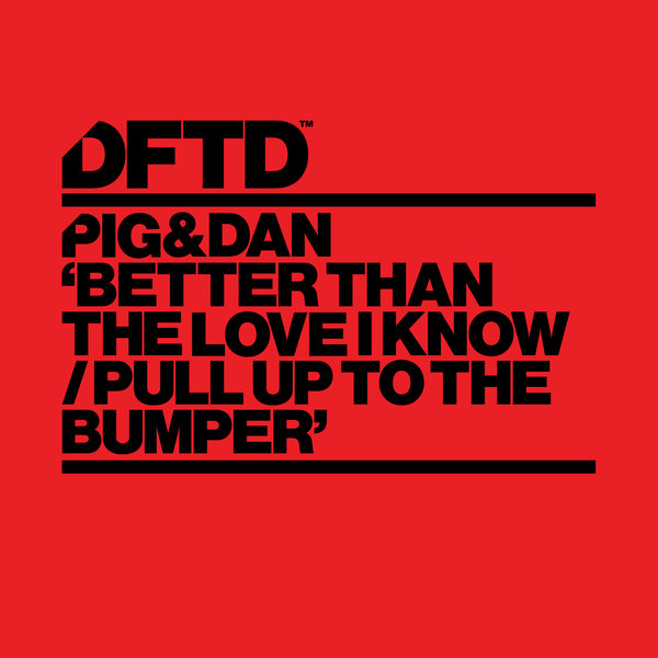Pig&Dan - Better Than The Love I Know / Pull Up To The Bumper / DFTD