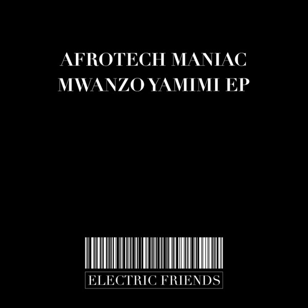 Afrotech Maniac - Mwanzo Yamimi EP / ELECTRIC FRIENDS MUSIC