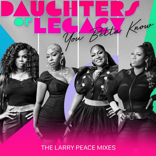 Daughters of Legacy - You Betta Know (The Larry Peace Mixes)