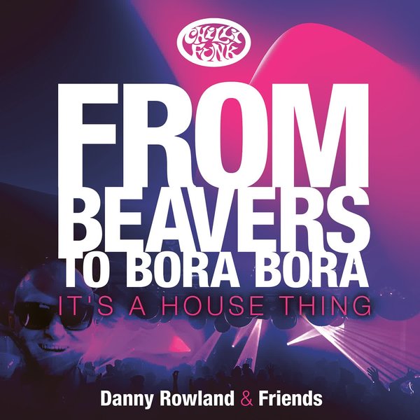 VA - Danny Rowland and Friends: From Beavers to Bora Bora It's a House Thing