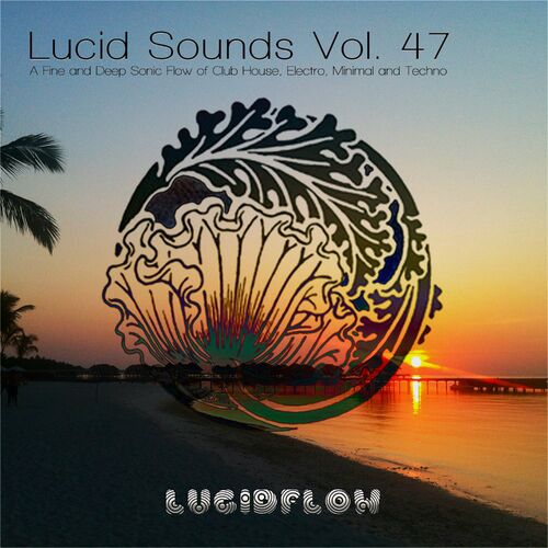 Lucid Sounds, Vol. 47 (A Fine and Deep Sonic Flow of Club House, Electro, Minimal and Techno) image cover