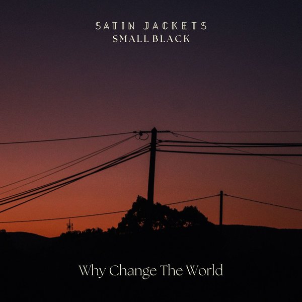 Satin Jackets, Small Black - Why Change The World on Golden Hour Recordings